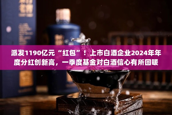 上市白酒企业分红创新高,一季度基金信心回暖,派发逾千亿红包!-图1 上市白酒企业分红创新高,一季度基金信心回暖,派发逾千亿红包!-图1