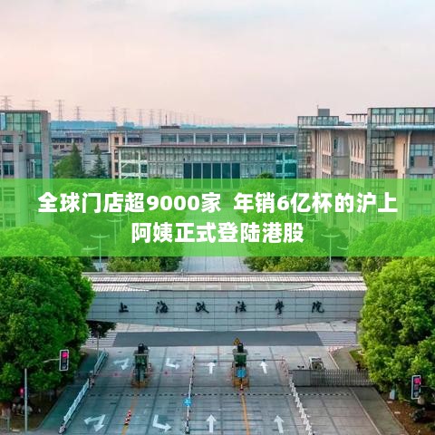 沪上阿姨全球门店破万,年销六亿杯成功登陆港股-图1 沪上阿姨全球门店破万,年销六亿杯成功登陆港股-图1