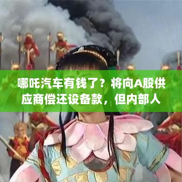 哪吒汽车偿还设备款背后的融资真相，资金到账情况揭秘-图1