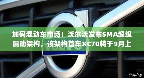 沃尔沃发布SMA超级混动架构，首款车型XC70九月上市，混动车市场竞争升级！-图1