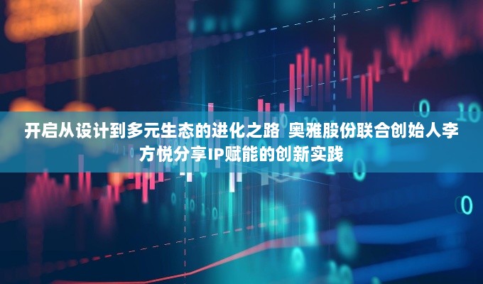 奥雅股份联合创始人李方悦，从设计到多元生态的进化之路——IP赋能的创新实践探索-图1