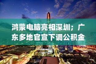 大湾区财经早报,鸿蒙电脑亮相深圳,广东多地公积金贷款利率下调-图1 大湾区财经早报,鸿蒙电脑亮相深圳,广东多地公积金贷款利率下调-图1