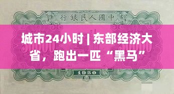 城市脉动,东部经济大省黑马崛起,24小时不停歇-图1 城市脉动,东部经济大省黑马崛起,24小时不停歇-图1