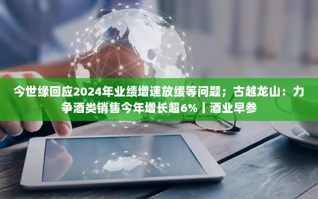 今世缘业绩展望与古越龙山增长策略,酒业早参解读-图1 今世缘业绩展望与古越龙山增长策略,酒业早参解读-图1