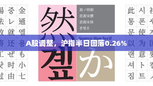 A股调整沪指半日下跌0.26%-图1 A股调整沪指半日下跌0.26%-图1
