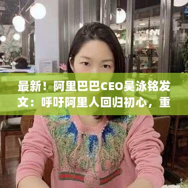 阿里巴巴CEO吴泳铭呼吁回归初心,重新创业,重拾创业精神,共创未来辉煌-图1 阿里巴巴CEO吴泳铭呼吁回归初心,重新创业,重拾创业精神,共创未来辉煌-图1