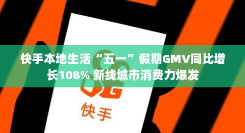 快手五一假期本地生活GMV激增108%,新线城市消费力崛起-图1 快手五一假期本地生活GMV激增108%,新线城市消费力崛起-图1