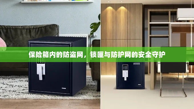 保险箱内部,防盗网、锁匣与防护网的三重安全守护-图1 保险箱内部,防盗网、锁匣与防护网的三重安全守护-图1