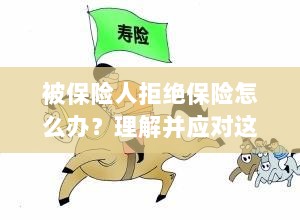 应对被保险人拒绝保险的挑战策略-图1 应对被保险人拒绝保险的挑战策略-图1
