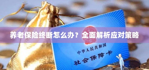 养老保险中断怎么办?全面指南助你应对困境-图1 养老保险中断怎么办?全面指南助你应对困境-图1