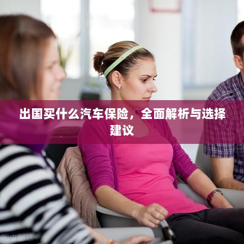全面解析与选择建议，出国应购买哪些汽车保险？-图1