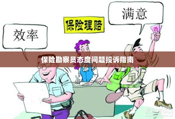 保险勘察员态度问题投诉解决指南-图1 保险勘察员态度问题投诉解决指南-图1
