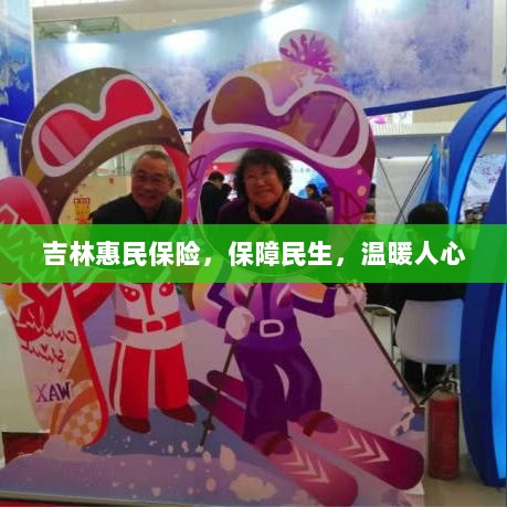 吉林惠民保险,守护民生,温情满人心-图1 吉林惠民保险,守护民生,温情满人心-图1