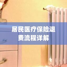 居民医疗保险退费流程全面解析-图1 居民医疗保险退费流程全面解析-图1