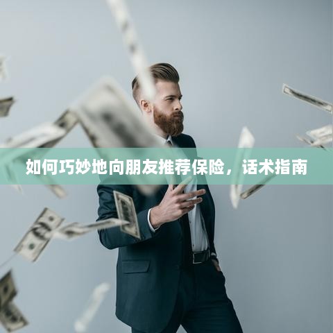 话术指南,如何巧妙向朋友推荐保险-图1 话术指南,如何巧妙向朋友推荐保险-图1