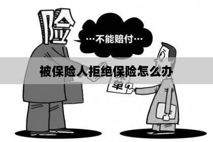 被保险人拒绝保险,应对策略与解决方案-图1 被保险人拒绝保险,应对策略与解决方案-图1