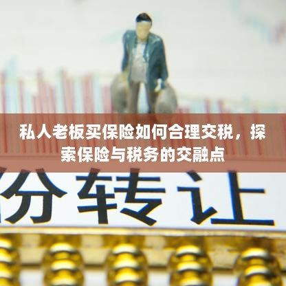 私人老板如何合理交保险税,探索保险与税务的交融之道-图1 私人老板如何合理交保险税,探索保险与税务的交融之道-图1