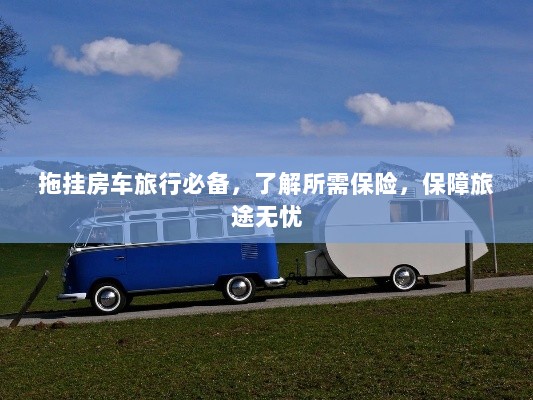 拖挂房车旅行必备知识,了解保险,无忧旅途保障攻略-图1 拖挂房车旅行必备知识,了解保险,无忧旅途保障攻略-图1