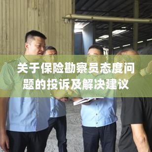 保险勘察员态度问题引发投诉，解决方案与建议-图1