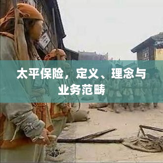 太平保险，定义、理念及业务范畴详解-图1