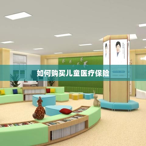 儿童医疗保险购买攻略-图1 儿童医疗保险购买攻略-图1