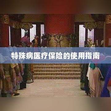 特殊病医疗保险使用指南详解-图1 特殊病医疗保险使用指南详解-图1