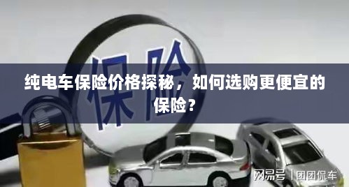 纯电车保险价格解析与选购指南，如何找到更便宜的保险？-图1