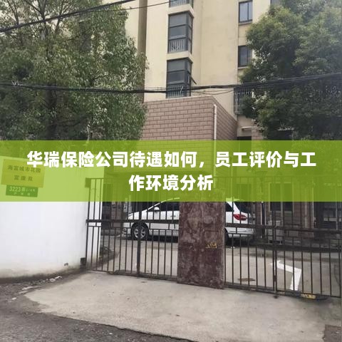 华瑞保险公司员工待遇及工作环境深度解析,员工评价揭示真相-图1 华瑞保险公司员工待遇及工作环境深度解析,员工评价揭示真相-图1