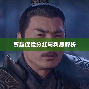 尊越保险分红与利息深度解析-图1 尊越保险分红与利息深度解析-图1