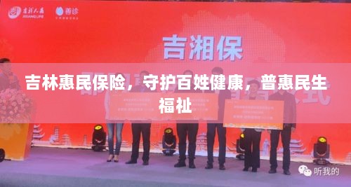 吉林惠民保险，守护百姓健康，普惠民生福祉保障-图1