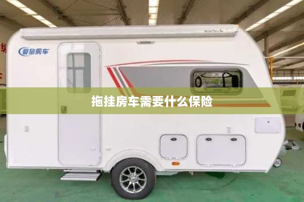 拖挂房车所需保险概述-图1 拖挂房车所需保险概述-图1