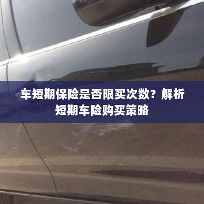 车短期保险购买次数有限制吗?解读短期车险购买策略-图1 车短期保险购买次数有限制吗?解读短期车险购买策略-图1