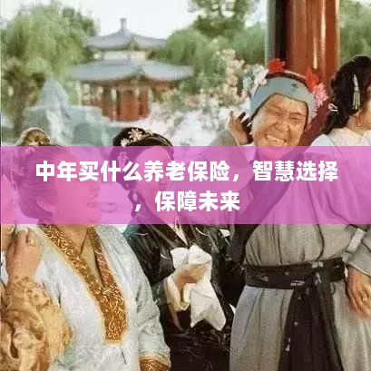 智慧选择,中年养老保险,为未来保驾护航-图1 智慧选择,中年养老保险,为未来保驾护航-图1