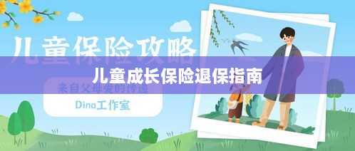 儿童成长保险退保详解,一步步指引你完成退保流程-图1 儿童成长保险退保详解,一步步指引你完成退保流程-图1