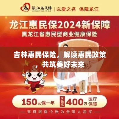 吉林惠民保险,解读惠民政策,共创美好未来-图1 吉林惠民保险,解读惠民政策,共创美好未来-图1