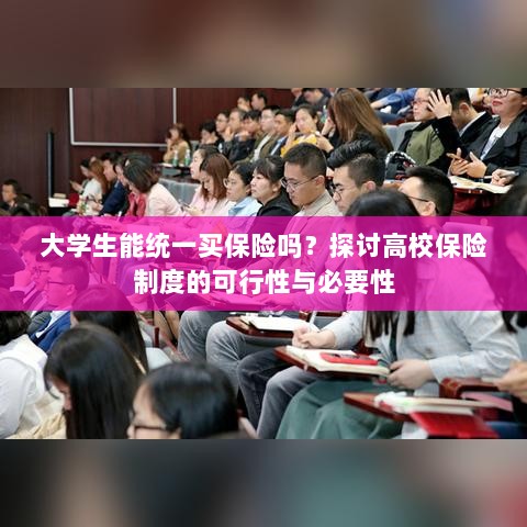 高校保险制度探讨，大学生统一买保险的可行性与必要性分析-图1