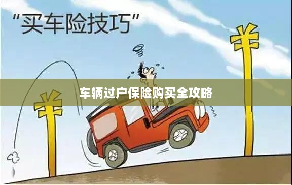 车辆过户保险购买指南,全攻略概览-图1 车辆过户保险购买指南,全攻略概览-图1