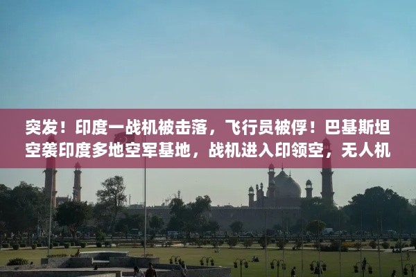 印度战机被击落引发巴空军反击，无人机飞越德里上空，多地空军基地遭空袭-图1
