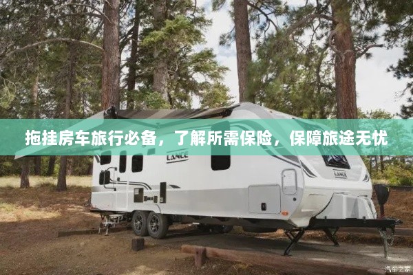 拖挂房车旅行必备知识,了解保险,无忧旅途保障攻略-图1 拖挂房车旅行必备知识,了解保险,无忧旅途保障攻略-图1