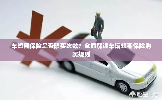 车辆短期保险购买次数有限制吗?全面解读车辆短期保险购买规则解析-图1 车辆短期保险购买次数有限制吗?全面解读车辆短期保险购买规则解析-图1