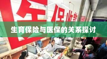 生育保险与医保关系深度探讨，融合与协同发展的视角-图1