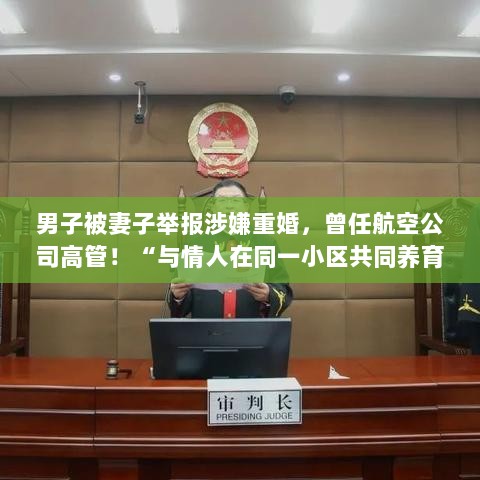 男子被妻子举报涉嫌重婚,与情人在同一小区共同养育子女案移交检方处理-图1 男子被妻子举报涉嫌重婚,与情人在同一小区共同养育子女案移交检方处理-图1