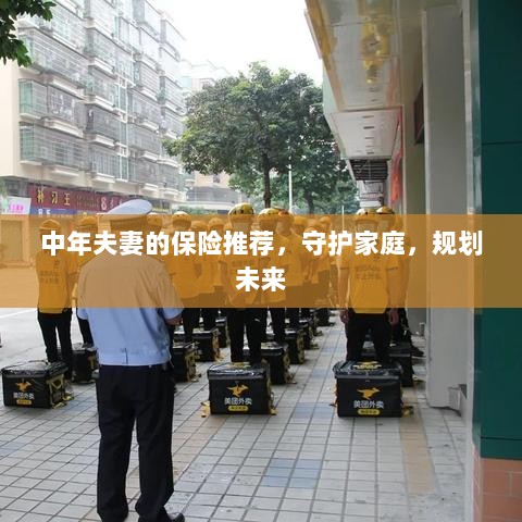 中年夫妻必备保障,守护家庭,规划未来的保险推荐-图1 中年夫妻必备保障,守护家庭,规划未来的保险推荐-图1