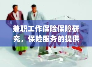 兼职工作的保险保障研究,保险服务的提供与全面保障范围-图1 兼职工作的保险保障研究,保险服务的提供与全面保障范围-图1