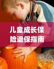 儿童成长保险退保详解,一步步指引你完成退保流程-图1 儿童成长保险退保详解,一步步指引你完成退保流程-图1