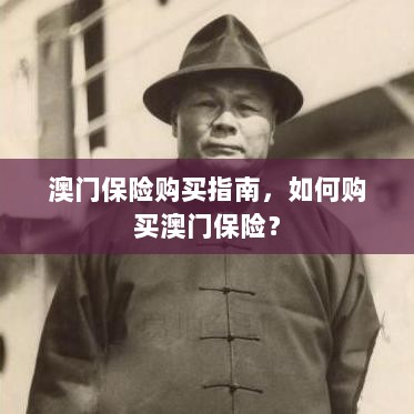 澳门保险购买指南,全面解析如何购买澳门保险产品-图1 澳门保险购买指南,全面解析如何购买澳门保险产品-图1
