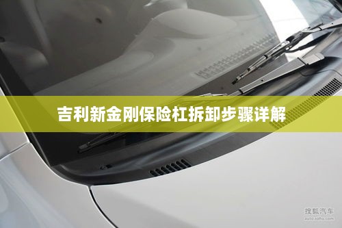 吉利新金刚保险杠拆卸步骤指南-图1 吉利新金刚保险杠拆卸步骤指南-图1