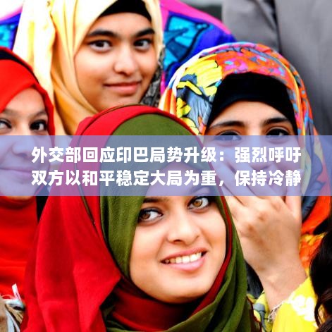 外交部回应印巴局势升级，呼吁双方保持冷静克制，维护和平稳定大局-图1