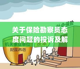 保险勘察员态度问题引发投诉,解决方案与建议-图1 保险勘察员态度问题引发投诉,解决方案与建议-图1
