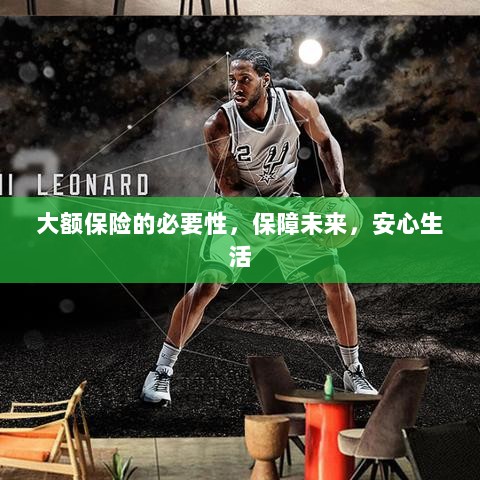 大额保险的必要性,守护未来,安心生活保障-图1 大额保险的必要性,守护未来,安心生活保障-图1